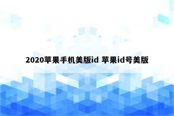 2020苹果手机美版id 苹果id号美版