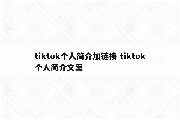 tiktok个人简介加链接 tiktok个人简介文案