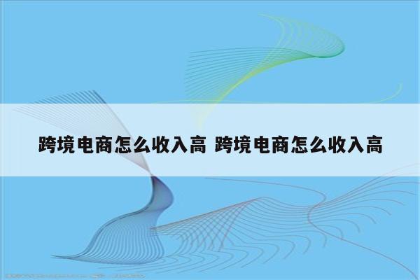 跨境电商怎么收入高 跨境电商怎么收入高