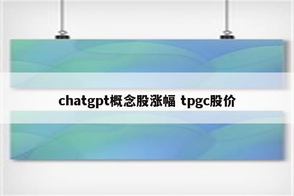 chatgpt概念股涨幅 tpgc股价