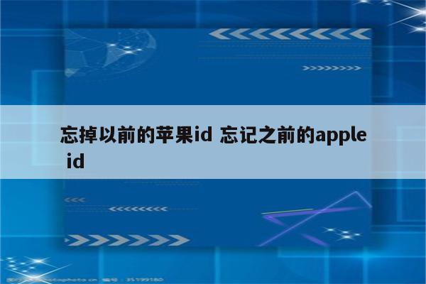 忘掉以前的苹果id 忘记之前的apple id