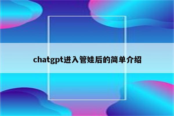 chatgpt进入管娃后的简单介绍