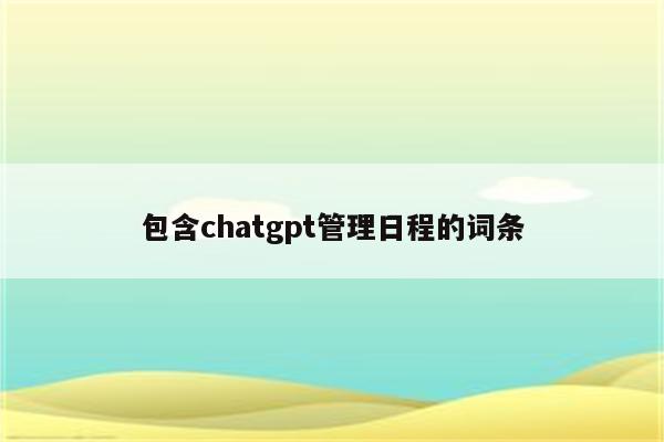 包含chatgpt管理日程的词条