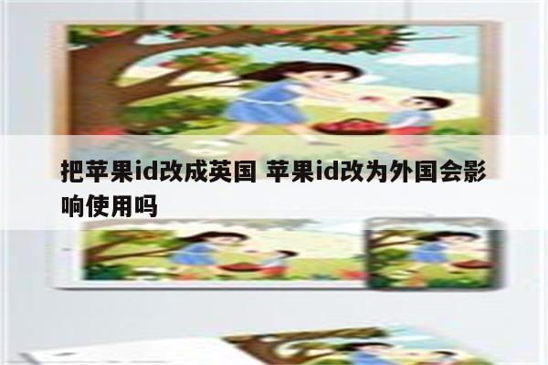 把苹果id改成英国 苹果id改为外国会影响使用吗