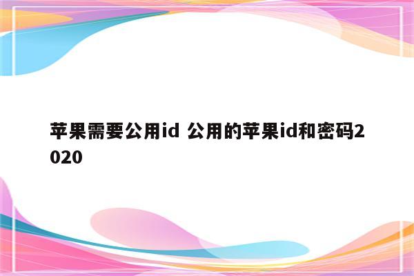 苹果需要公用id 公用的苹果id和密码2020