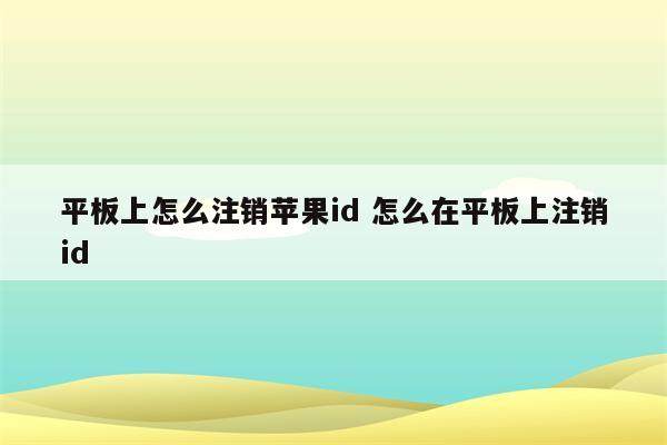 平板上怎么注销苹果id 怎么在平板上注销id