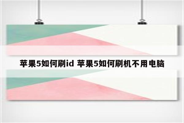 苹果5如何刷id 苹果5如何刷机不用电脑