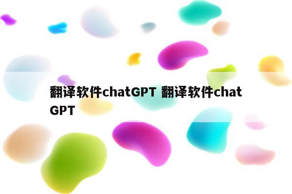 翻译软件chatGPT 翻译软件chatGPT