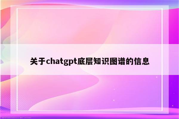 关于chatgpt底层知识图谱的信息