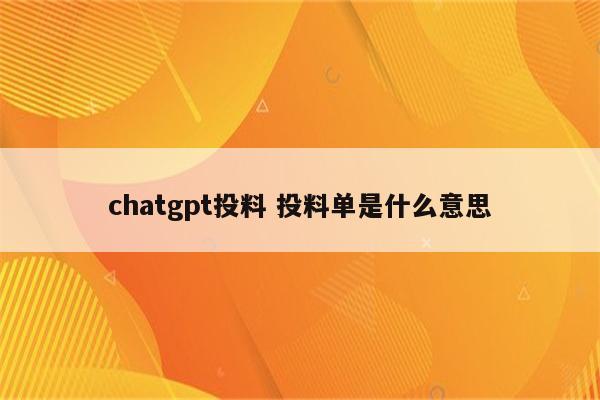 chatgpt投料 投料单是什么意思