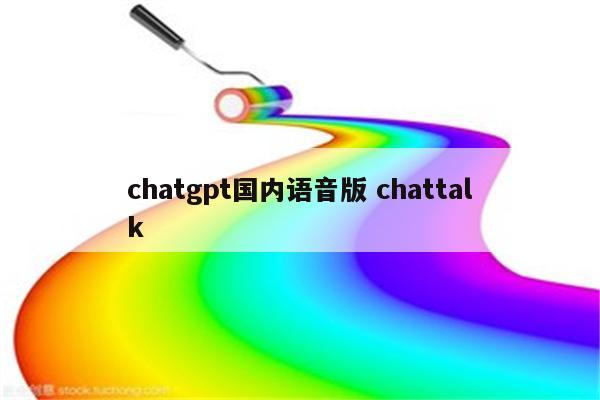 chatgpt国内语音版 chattalk