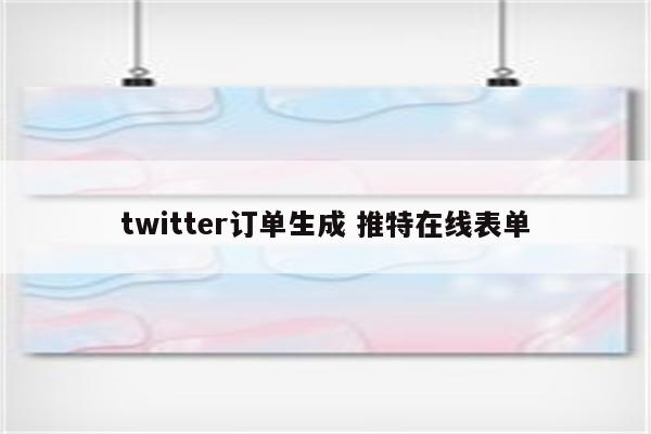 twitter订单生成 推特在线表单