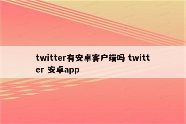 twitter有安卓客户端吗 twitter 安卓app