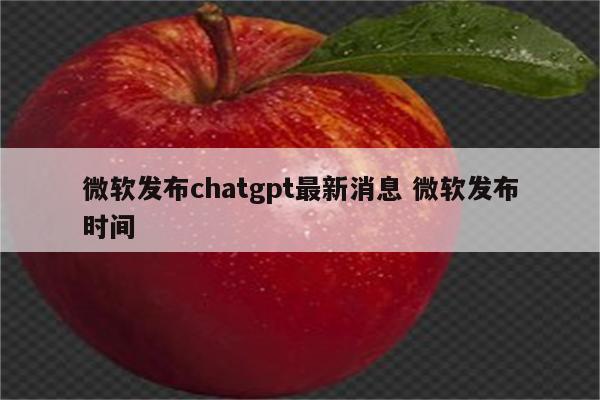 微软发布chatgpt最新消息 微软发布时间