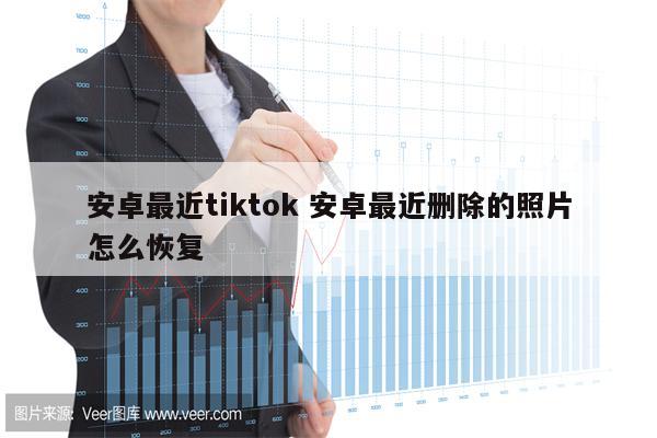 安卓最近tiktok 安卓最近删除的照片怎么恢复