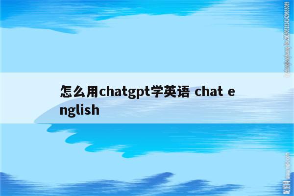 怎么用chatgpt学英语 chat english