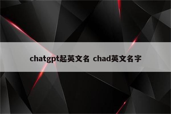 chatgpt起英文名 chad英文名字