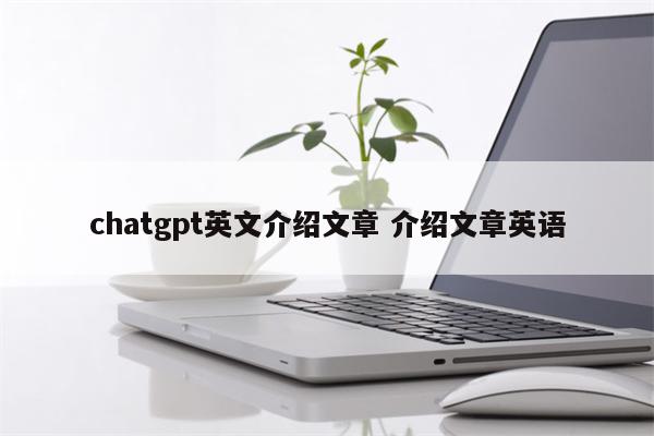 chatgpt英文介绍文章 介绍文章英语