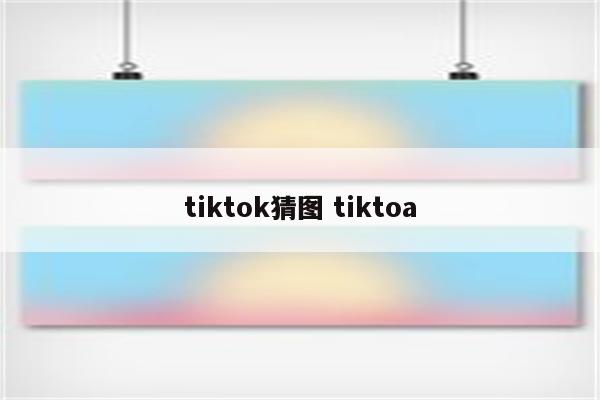 tiktok猜图 tiktoa