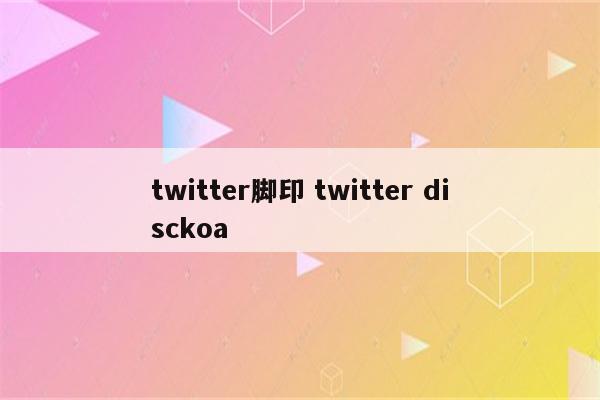 twitter脚印 twitter disckoa