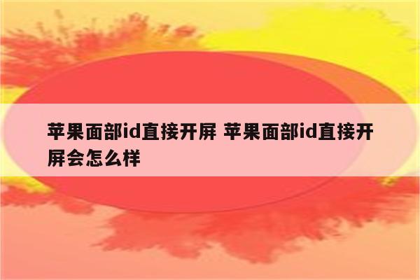 苹果面部id直接开屏 苹果面部id直接开屏会怎么样