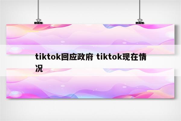 tiktok回应政府 tiktok现在情况