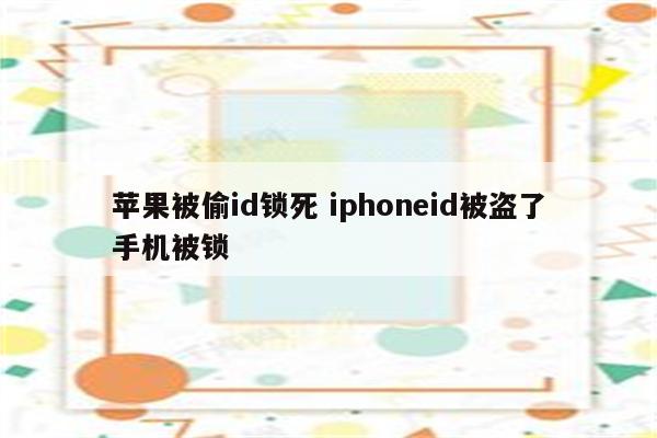 苹果被偷id锁死 iphoneid被盗了手机被锁