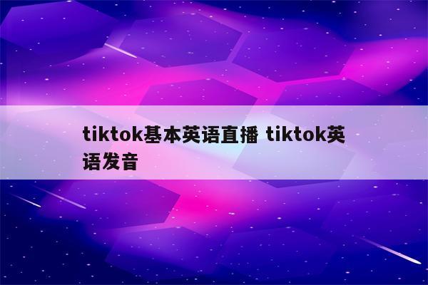 tiktok基本英语直播 tiktok英语发音