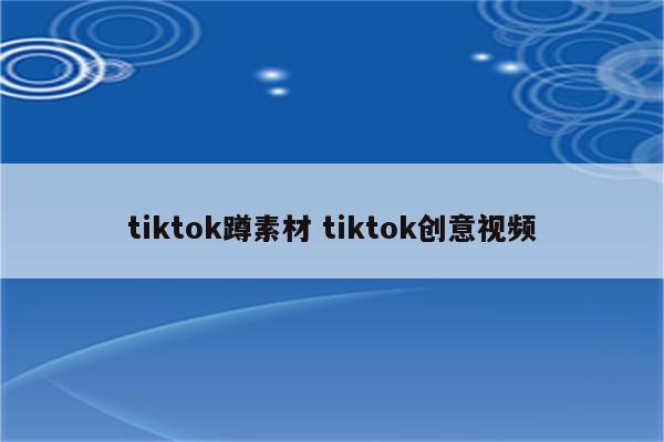 tiktok蹲素材 tiktok创意视频