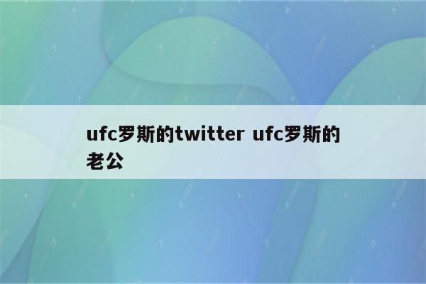 ufc罗斯的twitter ufc罗斯的老公