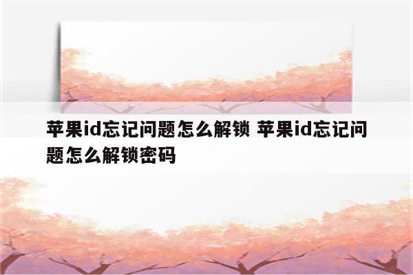 苹果id忘记问题怎么解锁 苹果id忘记问题怎么解锁密码