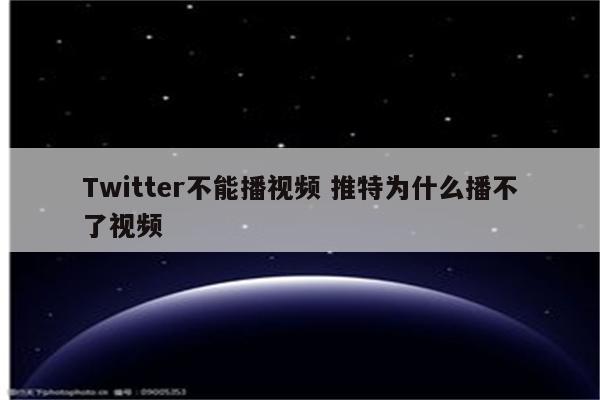 Twitter不能播视频 推特为什么播不了视频