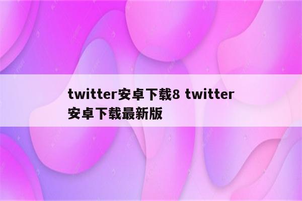 twitter安卓下载8 twitter安卓下载最新版