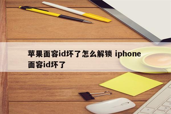 苹果面容id坏了怎么解锁 iphone 面容id坏了