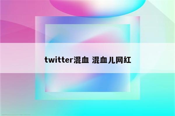 twitter混血 混血儿网红