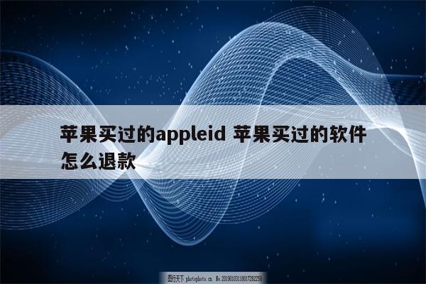苹果买过的appleid 苹果买过的软件怎么退款