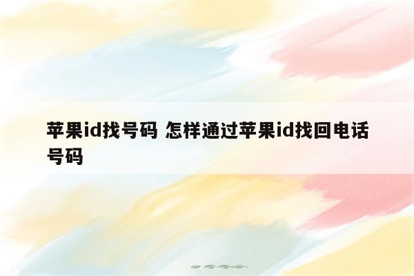 苹果id找号码 怎样通过苹果id找回电话号码