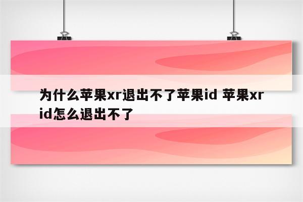 为什么苹果xr退出不了苹果id 苹果xrid怎么退出不了