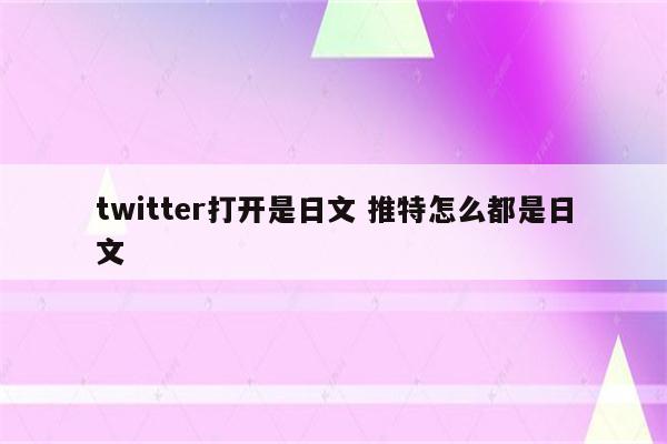 twitter打开是日文 推特怎么都是日文