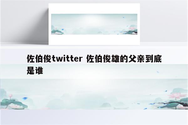 佐伯俊twitter 佐伯俊雄的父亲到底是谁