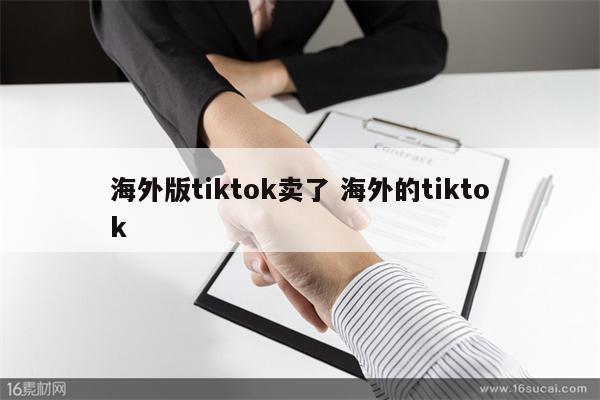 海外版tiktok卖了 海外的tiktok