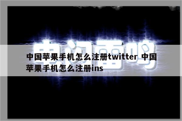 中国苹果手机怎么注册twitter 中国苹果手机怎么注册ins