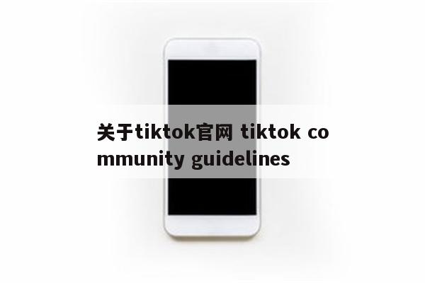 关于tiktok官网 tiktok community guidelines