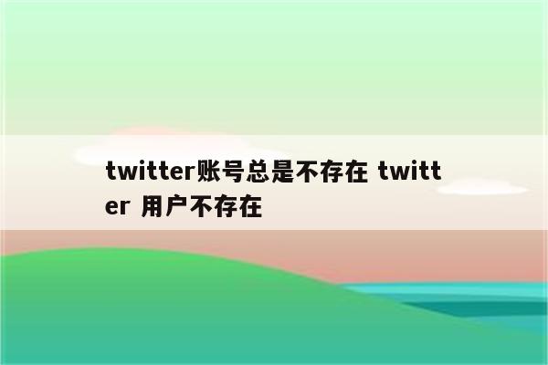 twitter账号总是不存在 twitter 用户不存在