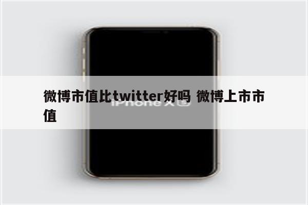 微博市值比twitter好吗 微博上市市值