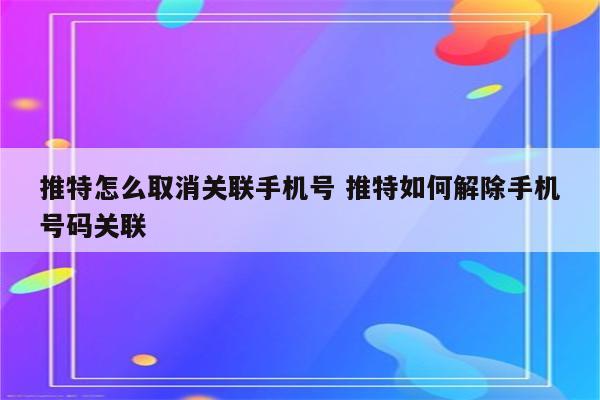 推特怎么取消关联手机号 推特如何解除手机号码关联