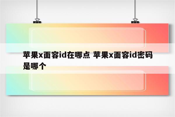 苹果x面容id在哪点 苹果x面容id密码是哪个