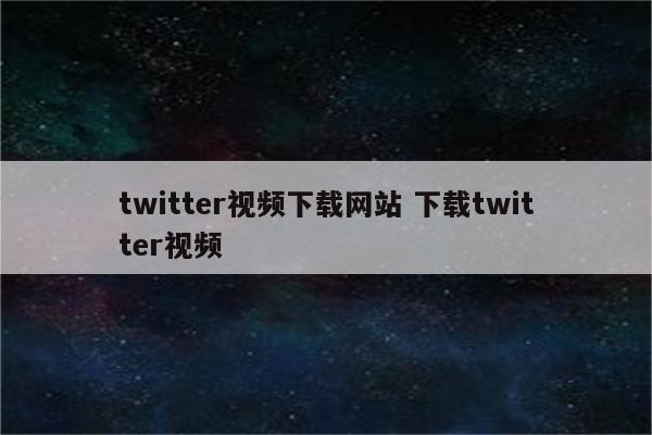 twitter视频下载网站 下载twitter视频