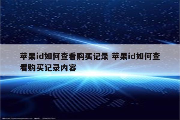 苹果id如何查看购买记录 苹果id如何查看购买记录内容