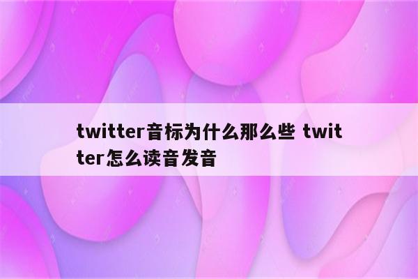 twitter音标为什么那么些 twitter怎么读音发音